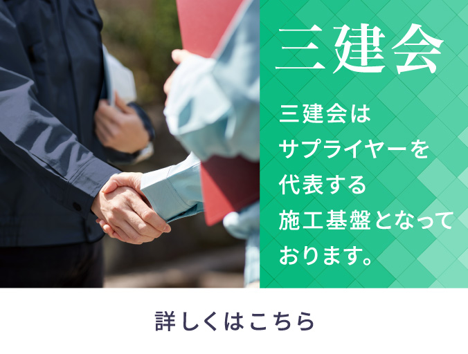 三建会 三建会はサプライヤーを代表する施工基盤となっております。 詳しくはこちら